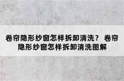 卷帘隐形纱窗怎样拆卸清洗？ 卷帘隐形纱窗怎样拆卸清洗图解